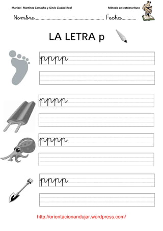 Maribel Martínez Camacho y Ginés Ciudad
Nombre…………………………
http://orientacionandujar.wordpress.com/
LA LETRA
y Ginés Ciudad-Real Método de lectoescritura
………………………………… Fecha
://orientacionandujar.wordpress.com/
LA LETRA p
Método de lectoescritura
……………………… Fecha…………
://orientacionandujar.wordpress.com/
 