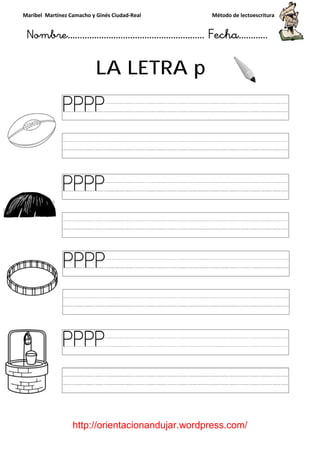 Maribel Martínez Camacho y Ginés Ciudad
Nombre…………………………
http://orientacionandujar.wordpress.com/
LA LETRA
y Ginés Ciudad-Real Método de lectoescritura
………………………………… Fecha
://orientacionandujar.wordpress.com/
LA LETRA p
Método de lectoescritura
……………………… Fecha…………
://orientacionandujar.wordpress.com/
 
