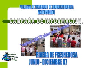 PROGRAMA DE PREVENCION DE DROGODEPENDENCIA MANCOMUNADO. RIVERA DE FRESNEDOSA JUNIO - DICIEMBRE 07 " empiezA a DAR TU primer paso. No tardes". CAMPAÑA DE INFORMACION.