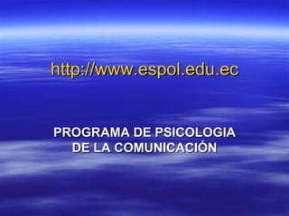 http://www.espol.edu.ec PROGRAMA DE PSICOLOGIA DE LA COMUNICACIÓN 