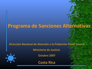 Dirección Nacional de Atención a la Población Penal Juvenil Ministerio de Justicia  Octubre 2007 Costa Rica Programa de Sanciones Alternativas 
