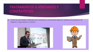  Todas las actividades realizadas por visitantes y contratistas deberán sujetarse al programa de
Higiene y Seguridad en cuestión.
 