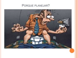 PORQUE PLANEJAR?
 