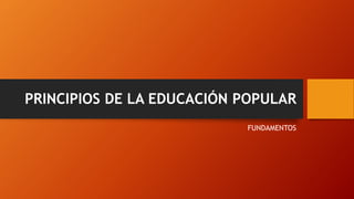 PRINCIPIOS DE LA EDUCACIÓN POPULAR 
FUNDAMENTOS  