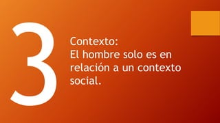 Contexto: 
El hombre solo es en relación a un contexto social.  