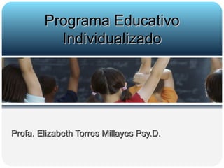 Profa. Elizabeth Torres Millayes Psy.D. Programa Educativo Individualizado 
