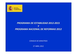PROGRAMA DE ESTABILIDAD 2012‐2015
                Y
PROGRAMA NACIONAL DE REFORMAS 2012



          CONSEJO DE MINISTROS

              27 ABRIL 2012
 