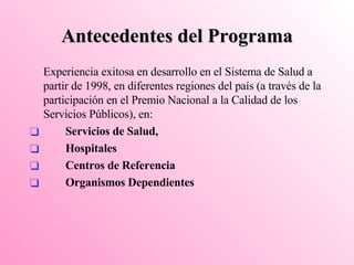 Antecedentes del Programa Experiencia exitosa en desarrollo en el Sistema de Salud a partir de 1998, en diferentes regiones del país (a través de la participación en el Premio Nacional a la Calidad de los Servicios Públicos), en: Servicios de Salud,  Hospitales  Centros de Referencia  Organismos Dependientes 