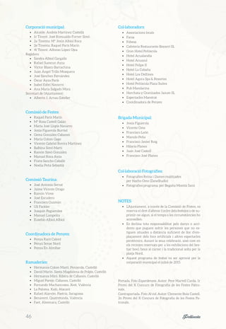 Corporació municipal:
•	 Alcalde: Andrés Martínez Castellá
•	 1r Tinent: José Romualdo Forner Simó
•	 2a Tinenta: Mª Jesús Albiol Roca
•	 3a Tinenta: Raquel París Marín
•	 4t Tinent: Alfonso López Ojea
Regidors:
•	 Sandra Albiol Gargallo
•	 Rafael Suescun Ayza
•	 Víctor Blasco Barrachina
•	 Juan Ángel Trillo Mosquera
•	 José Sánchez Fernández
•	 Óscar Ayza París
•	 Isabel Esbrí Navarro
•	 Ana María Salgado Mora
Secretari de l’Ajuntament:
•	 Alberto J. Arnau Esteller
Comissió de Festes:
•	 Raquel París Marín
•	 Mª Rosa Castell Galán
•	 Maria José Llopis Navarro
•	 Jesús Figuerola Burriel
•	 Gema González Cabanes
•	 Maria Colom Gago
•	 Vicente Gabriel Rovira Martínez
•	 Balbina Simó Martí
•	 Ramón Simó González
•	 Manuel Roca Ayza
•	 Frans Sancho Caballé
•	 Noelia Peña Sebastià
Comissió Taurina:
•	 José Antonio Serrat
•	 Jaime Vicente Drago
•	 Ramón Vives
•	 José Escudero
•	 Francisco Guzmán
•	 Uli Fackler
•	 Joaquín Pegueroles
•	 Manuel Lampeira
•	 Eusebio Albiol Albiol
Coordinadora de Penyes:
•	 Penya Racó Calent
•	 Penya Sense Nord
•	 Penya En Almíbar
Ramaderies:
•	 Hermanos Colom Martí. Peníscola, Castelló
•	 David Marín. Santa Magdalena de Polpís, Castelló
•	 Hermanos Miró. Ribera de Cabanes, Castelló
•	 Miguel Parejo. Cabanes, Castelló
•	 Fernando Machancoses. Xest, València
•	 La Paloma. Xaló, Alacant
•	 Rafael Alarcón. Pastriz, Saragossa
•	 Benavent. Quatretonda, València
•	 Faet. Almenara, Castelló
Col·laboradors:
•	 Associacions locals
•	 Facsa
•	 Fobesa
•	 Cafetería Restaurante Bayarri SL
•	 Gran Hotel Peñíscola
•	 Hotel Acualandia
•	 Hotel Acuazul
•	 Hotel Felipe II
•	 Hotel La Cabaña
•	 Hotel Los Delfines
•	 Hotel Agora Spa & Resortes
•	 Hotel Peñíscola Plaza Suites
•	 Pub Mandarina
•	 Horchata y Granizados Jazum SL
•	 Espectacles Maestrat
•	 Coordinadora de Penyes
Brigada Municipal:
•	 Jesús Figuerola
•	 Vicente Oms
•	 Francisco León
•	 Manolo Peña
•	 Francisco Javier Roig
•	 Hilario Planes
•	 Juan José Castell
•	 Francisco José Planes
Col·laboració Fotografies:
•	 Fotografies Reina i Dames realitzades
per Nacho Oms (ZaneStudio)
•	 Fotografies programa, per Begoña Montía Sanz
NOTES:
•	 L’Ajuntament, a través de la Comissió de Festes, es
reserva el dret d’alterar l’ordre dels festejos o de su-
primir-ne algun, si el temps o les circumstàncies ho
aconsellen.
•	 Es declina tota responsabilitat pels danys o acci-
dents que puguen sofrir les persones que no es-
tiguen situades a distància suficient de lloc d’em-
plaçament dels focs artificials i altres espectacles
pirotècnics, durant la seua celebració, aixó com en
els recintes reservats per a les exhibicions del bes-
tiar boví, bous al carrer i la tradicional solta per la
platja Nord.
•	 Aquest programa de festes va ser aprovat per la
corporació municipal el juliol de 2015
Portada. Foto Espardenyes. Autor: Pere Martell Carda. 1r
Premi del X Concurs de Fotografia de les Festes Patro-
nals.
Contraportada. Foto Al vol. Autor: Clemente Boix Castell.
2n Premi del X Concurs de Fotografia de les Festes Pa-
tronals.
46	 Peñíscola
 