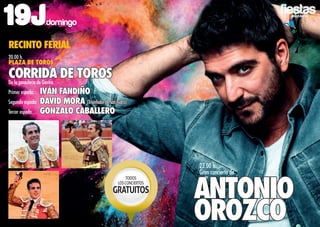 2016
23.00 h.
Gran concierto de
Antonio
Orozco
TODOS
LOSCONCIERTOS
GRATUITOS
19Jdomingo
RECINTO FERIAL
20.00 h.
PLAZA DE TOROS
CORRIDA DE TorosDe la ganadería de Gavira.
Primer espada:	 Iván Fandiño
Segundo espada:	 David Mora (Triunfador de San Isidro)
Tercer espada:	 Gonzalo Caballero
 
