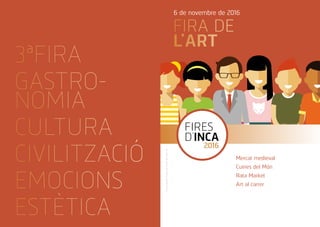 FIRA DE
L’ART
6 de novembre de 2016
Mercat medieval
Cuines del Món
Rata Market
Art al carrer
FIRES
D’INCA
2016
FiresdeclaradesTradicionalsel1924perAlfonsXIII
3ªFIRA
GASTRO-
NOMIA
CULTURA
CIVILITZACIÓ
EMOCIONS
ESTÈTICA
 