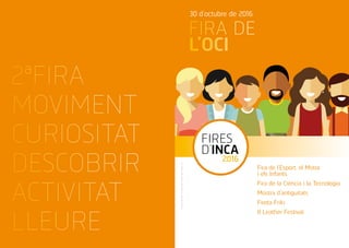FIRA DE
L’OCI
30 d’octubre de 2016
Fira de l’Esport, el Motor
i els Infants
Fira de la Ciència i la Tecnologia
Mostra d’antiguitats
Fireta Friki
II Leather Festival
FIRES
D’INCA
2016
FiresdeclaradesTradicionalsel1924perAlfonsXIII
2ªFIRA
MOVIMENT
CURIOSITAT
DESCOBRIR
ACTIVITAT
LLEURE
 