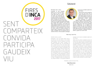 FIRES
D’INCA
2017
Salutació
SENT
COMPARTEIX
CONVIDA
PARTICIPA
GAUDEIX
VIU
Molts d’anys i bones Fires.
Felicidades y pasad una buenas Fires.
Virgilio Moreno Sarrió
Batle d’Inca
Benvolguts veïns i veïnes;
Començat el mes d’octubre
donam el sus a les Fires d’Inca.
Una època en què la nostra
ciutat rebrà milers de visitants.
Un temps que representa, per
al nostre municipi, una vertadera
temporada alta. Una oportunitat de
donar a conèixer Inca, l’Inca que som
tots, que tots feim cada dia i la que volem
arribar a ser. Un poble amb esperit emprenedor.
Una societat abans industrial, ara de serveis.
Però, sempre, uns homes i unes dones que
volem progressar plegats. De nou, com a tots els
esdeveniments que es van succeint a Inca, us
demanam la vostra participació. Hem d’omplir
els carrers i places. Els nostres comerços, els
nostres cellers i restaurants han de mostrar el
millor. Si treballam junts, les persones que ens
visitaran tornaran. I amb tot podrem aconseguir
ser de nou la veritable capital de la
Part Forana.
Teniu entre les mans el programa
de les tres Fires d’Inca. Tot un
seguit d’activitats que són fruit
del treball conjunt de totes les
àrees de l’Ajuntament, però també
d’associacions, entitats, veïnats
i altres institucions. En aquestes
pàgines trobareu moltes propostes per
a tres caps de setmana; uns dies per passar-
los en família, entre amics, amb els veïns i amb
tots els visitants. Per a tots els qui coordinen
aquestes celebracions, és un objectiu que
tothom hi participi. Per això, s’ha dissenyat un
programa en el qual, de ben segur, tots poden
trobar algun acte del seu interès. Així doncs, en
nom de tot el consistori, m’agradaria convidar a
tothom a gaudir de la nostra ciutat.
Queridos vecinos y vecinas;
Empezado el mes de octubre damos inicio a
las Ferias de Inca. Una época en que nuestra
ciudad recibirá a miles de visitantes. Un tiempo
que representa, para nuestro municipio, una
verdadera temporada alta. Una oportunidad de
dar a conocer Inca, la Inca que somos todos,
que hacemos cada día y la que queremos llegar
a ser. Un pueblo con espíritu emprendedor. Una
sociedad antes industrial, ahora de servicios. Pero,
siempre, unos hombres y unas mujeres que
queremos progresar juntos. De nuevo, como todos
los acontecimientos que se van sucediendo en
Inca, os pedimos vuestra participación. Tenemos
que llenar las calles y plazas. Nuestros comercios,
nuestros cellers y restaurantes tienen que mostrar
lo mejor. Si trabajamos juntos, las personas que
nos visitarán volverán. Y con todo ello, podremos
conseguir ser de nuevo la verdadera capital de la
Part Forana.
Tenéis entre las manos el programa de las tres
Ferias de Inca. Toda una serie de actividades que
son fruto del trabajo conjunto de todas las áreas
del Ayuntamiento, pero también de asociaciones,
entidades, vecindarios y otras instituciones. En
estas páginas encontraréis muchas propuestas
para tres ﬁnes de semana; unos días para pasarlos
en familia, entre amigos, con los vecinos y con
todos los visitantes. Para todos los que coordinan
estas celebraciones, es un objetivo que todo
el mundo participe. Por ello, se ha diseñado un
programa en el cual, a buen seguro, todos pueden
encontrar algún acto de su interés. Así pues, en
nombre de todo el consistorio, me gustaría invitar
a todo el mundo a disfrutar de nuestra ciudad.
 