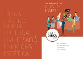 FIRA DE
L’ART
5 de novembre de 2017
FIRES
D’INCA
2017
Firesdeclaradestradicionalsel1924perAlfonsXIII
3ªFIRA
GASTRO-
NOMIA
CULTURA
CIVILITZACIÓ
EMOCIONS
ESTÈTICA
Mercat medieval
Rata Market. II edició
I Fira del Disc
Cuines del Món
 