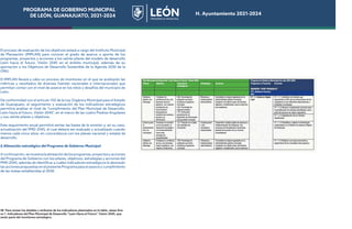 PROGRAMA DE GOBIERNO MUNICIPAL
DE LEÓN, GUANAJUATO, 2021-2024 H. Ayuntamiento 2021-2024
El proceso de evaluación de los objetivos estará a cargo del Instituto Municipal
de Planeación (IMPLAN) para conocer el grado de avance o aporte de los
programas, proyectos y acciones a los veinte pilares del modelo de desarrollo
León hacia el futuro, Visión 2045 en el ámbito municipal, además de su
aportación a los Objetivos de Desarrollo Sostenible de la Agenda 2030 de la
ONU.
El IMPLAN llevará a cabo un proceso de monitoreo en el que se analizarán las
métricas y resultados de diversas fuentes nacionales e internacionales que
permitan contar con el nivel de avance en los retos y desafíos del municipio de
León.
De conformidad con el artículo 102 de la Ley Orgánica Municipal para el Estado
de Guanajuato, el seguimiento y evaluación de los indicadores estratégicos
permitirá analizar el nivel de “cumplimiento del Plan Municipal de Desarrollo.
León hacia el futuro. Visión 2045”, en el marco de las cuatro Piedras Angulares
y sus veinte pilares y objetivos.
Este seguimiento anual permitirá sentar las bases de la revisión y, en su caso,
actualización del PMD 2045, el cual deberá ser evaluado y actualizado cuando
menos cada cinco años, en concordancia con los planes nacional y estatal de
desarrollo.
I) Alineación estratégica del Programa de Gobierno Municipal
Acontinuación,semuestralaalineacióndelosprogramas,proyectosyacciones
del Programa de Gobierno con los pilares, objetivos, estrategias y acciones del
PMD 2045, además de identificar a cuáles indicadores estratégicos le abonarán
las acciones propuestas en el presente Programa para el avance y cumplimiento
de las metas establecidas al 2030.
58 Para revisar los detalles y atributos de los indicadores plasmados en la tabla, véase Ane-
xo 1. Indicadores del Plan Municipal de Desarrollo “León Hacia el Futuro”. Visión 2045, que
serán parte del monitoreo estratégico
PROGRAMA DE GOBIERNO MUNICIPAL
DE LEÓN, GUANAJUATO, 2021-2024 H. Ayuntamiento 2021-2024
 
