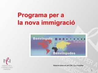 Programa per a
   og a a pe
la nova immigració




           Material elaborat pel CNL Ca n’Ametller
                                        n Ametller

                                                     1
 