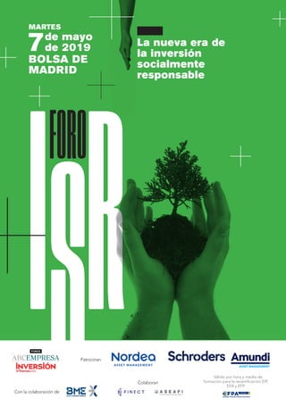 MARTES
7de mayo
de 2019 La nueva era de
la inversión
socialmente
responsable
BOLSA DE
MADRID
Patrocinan
Con la colaboración de
Colaboran
Válido por hora y media de
formación para la recertificación EIP,
EFA y EFP
 