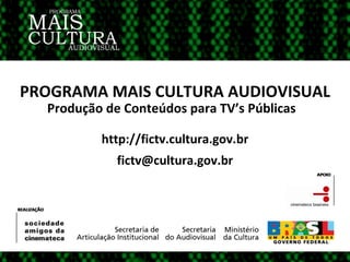 http://fictv.cultura.gov.br [email_address] PROGRAMA MAIS CULTURA AUDIOVISUAL Produção de Conteúdos para TV’s Públicas 