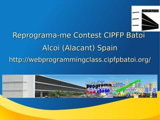 Reprograma-me Contest CIPFP Batoi
Alcoi (Alacant) Spain
http://webprogrammingclass.cipfpbatoi.org/

 