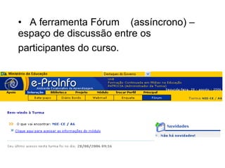 A ferramenta Fórum  (assíncrono) – espaço de discussão entre os  participantes do curso.   