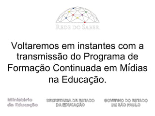 Voltaremos em instantes com a transmissão do  Programa de Forma ç ão Continuada em M í dias na Educa ç ão. 