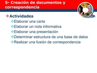 5-  Creación de documentos y correspondencia Actividades Elaborar una carta Elaborar un nota informativa Elaborar una presentación Determinar estructura de una base de datos Realizar una fusión de correspondencia 