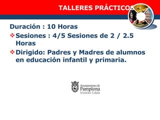 TALLERES PRÁCTICOS Duración : 10 Horas Sesiones : 4/5 Sesiones de 2 / 2.5 Horas Dirigido: Padres y Madres de alumnos en educación infantil y primaria. 