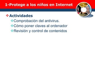1-Protege a los niños en Internet Actividades Comprobación del antivirus. Cómo poner claves al ordenador Revisión y control de contenidos 