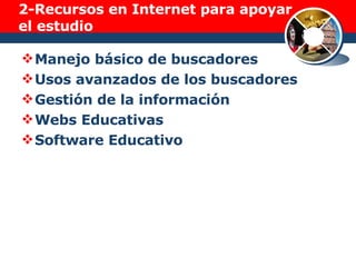 2-Recursos en Internet para apoyar el estudio Manejo básico de buscadores Usos avanzados de los buscadores Gestión de la información Webs Educativas Software Educativo 