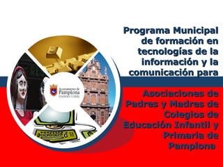 Programa Municipal de formación en tecnologías de la información y la comunicación para  Asociaciones de Padres y Madres de Colegios de Educación Infantil y Primaria de Pamplona   