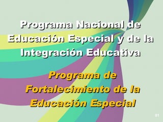 01 Programa Nacional de Educación Especial y de la Integración Educativa Programa de Fortalecimiento de la Educación Especial 