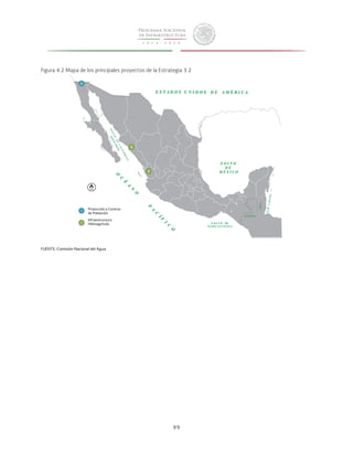 Figura 4.2 Mapa de los principales proyectos de la Estrategia 3.2 
99 
1 
3 
2 
Protección a Centros 
de Población 
Infraestructura 
Hidroagrícola 
FUENTE: Comisión Nacional del Agua. 
 