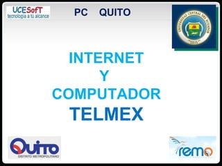 PC   QUITO



  INTERNET
      Y
COMPUTADOR
 TELMEX
 