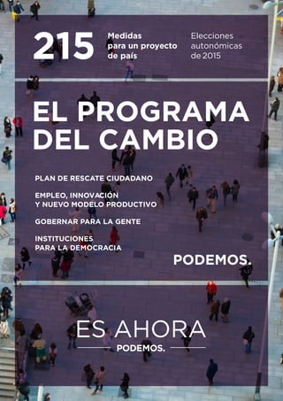 215
Medidas
para un proyecto
de país
Elecciones
autonómicas
EL PROGRAMA
DEL CAMBIO
PLAN DE RESCATE CIUDADANO
EMPLEO, INNOVACIÓN
Y NUEVO MODELO PRODUCTIVO
GOBERNAR PARA LA GENTE
INSTITUCIONES
PARA LA DEMOCRACIA
de 2015
 