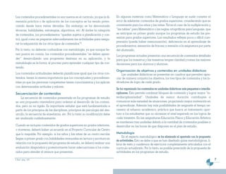Los contenidos procedimentales no son nuevos en el currículo, ya que la di-      En algunas materias como Matemática o Lenguaje se suele cometer el
mensión práctica o de aplicación de los conceptos se ha venido poten-            error de adelantar contenidos de grados superiores, considerando que es
ciando desde hace varias décadas. Sin embargo se ha denominado                   conveniente para los niños y las niñas. Tal es el caso de la multiplicación y
técnicas, habilidades, estrategias, algoritmos, etc. Al darles la categoría      “las tablas” para Matemática o las reglas ortográficas para Lenguaje, que
de contenidos, los procedimientos “quedan sujetos a planificación y con-         se anticipan en primer grado aunque los programas de estudio las pre-
                                                                                 sentan para grados superiores. Los resultados reflejan poca o difícil com-
trol, igual como se preparan adecuadamente las actividades para asegu-
                                                                                 prensión (puede haber memorización), deficiencia en el aprendizaje de
rar la adquisición de los otros tipos de contenidos”5.
                                                                                 procedimientos, sensación de fracaso y aversión a la asignatura por parte
Por lo tanto, no deberán confundirse con metodología, ya que aunque tie-         del alumnado.
nen puntos en común, los contenidos procedimentales “se deben apren-
                                                                                 Los programas actuales presentan una secuencia de contenidos detallada
der” desarrollando una progresiva destreza en su aplicación, y la                para que los maestros y las maestras tengan claridad y tomen las mejores
metodología es la forma, el proceso para aprender cualquier tipo de con-         decisiones para sus alumnos y alumnas.
tenido.
                                                                                 Organización de objetivos y contenidos en unidades didácticas
Los contenidos actitudinales deberán planificarse igual que los otros con-           Las unidades didácticas se presentan en cuadros que permiten apre-
tenidos, tienen la misma importancia que los conceptuales y procedimen-          ciar de manera conjunta los objetivos, los tres tipos de contenidos y los in-
tales ya que las personas competentes tienen conocimientos y los aplican         dicadores de logro de cada grado.
con determinadas actitudes y valores.
                                                                                 Se ha organizado los contenidos en unidades didácticas más pequeñas e interdis-
Secuenciación de contenidos                                                      ciplinares. Esto permite combinar bloques de contenido y lograr mayor “in-
    La secuencia de contenidos presentada en los programas de estudio            terdisciplinariedad”. Unidades de menor duración contribuyen a
es una propuesta orientadora para ordenar el desarrollo de los conteni-          comunicar más variedad de situaciones, propiciando mayor motivación en
dos, pero no es rígida. Es importante señalar que está fundamentada a            el aprendizaje. Además hay más posibilidades de asignarle el tiempo ne-
partir de los principios de las disciplinas, principios de psicología del des-   cesario al refuerzo académico, práctica que busca un tratamiento opor-
arrollo, la secuencia de enseñanza, etc. Por lo tanto su modificación debe       tuno a los estudiantes que no alcanzan el nivel esperado en los logros de
ser analizada cuidadosamente.                                                    cada trimestre. En las asignaturas Educación Física y Educación Artística
                                                                                 se mantienen tres unidades debido a la cantidad de contenidos posibles a
Cuando se incluyan contenidos de grados superiores en grados inferiores,         desarrollar en las horas de que disponen en el plan de estudio.
o viceversa, deberá haber un acuerdo en el Proyecto Curricular de Centro
que lo respalde. Por ejemplo, si los niños y las niñas de un centro escolar      Metodología
                                                                                     En el aspecto metodológico se ha eliminado el apartado con la propuesta
llegan a primer grado con habilidades avanzadas en lectura y escritura en
                                                                                 de actividades. Esto se debe a que se han diseñado guías metodológicas, li-
relación con la propuesta del programa de estudio, se deberá realizar una        bros de texto y cuadernos de ejercicios completamente articulados con el
evaluación diagnóstica y posteriormente hacer adecuaciones a los conte-          currículo actualizado. Por lo tanto, es posible prescindir de la propuesta de
nidos para atender el avance que presentan.                                      actividades en los programas de estudio.

5 Ibid. pág. 103.                                                                                                                                                  7
 