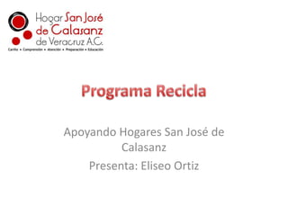 Programa Recicla Apoyando Hogares San José de Calasanz Presenta: Eliseo Ortiz 
