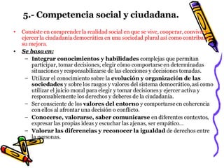 5.- Competencia social y ciudadana. <ul><li>Consiste en comprender la realidad social en que se vive, cooperar, convivir y...