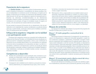 Presentación de la asignatura
          Los Estudios Sociales son uno de los pilares fundamentales para pro-              los hechos, y encontrar las razones de los mismos, realizar predic-
      piciar y fomentar la formación y consolidación de valores morales y cívi-             ciones y sugerir soluciones.
      cos: la solidaridad, la convivencia social, la tolerancia, el respeto por la          Participación crítica y responsable en la sociedad: es decir que el
      familia, la valoración por el trabajo, la conservación del ambiente y la iden-        alumnado comprenda claramente su contexto y su cultura y parti-
      tidad nacional: de ahí que esta asignatura capacite al alumnado para in-              cipe en ellos de forma crítica, creativa y responsable, promoviendo
      terpretar las relaciones sociedad-naturaleza en las dimensiones                       situaciones morales y éticas frente al análisis de los problemas del
      geográfica, histórica, política y económica; y fortalezca el conocimiento y la        país y de la región para que rechace toda forma de falsedad y que
      convivencia en la escuela, el hogar, la localidad, el país, la región y el            adopte una posición comprometida en la construcción de la demo-
      mundo, a fin de insertarse de manera efectiva en la sociedad.                         cracia y la paz, además de expresar su afecto y vivir relaciones ba-
                                                                                            sadas en el reconocimiento del otro y en el respeto a su identidad.
      En este sentido se propone la formación de un salvadoreño y de una sal-
      vadoreña con la capacidad de construir socialmente su escala de valores           Bloques de contenido
      para que, a partir de ella, construyan criterios para el análisis, la interven-       Los bloques de contenido que integran la propuesta del programa de
      ción y la transformación de la realidad.                                          Estudios Sociales para el primer ciclo son:
      Enfoque de la asignatura: integrador con la realidad                              Bloque 1: El medio geográfico y sociocultural de la
      y con participación social                                                        localidad
                                                                                            Este bloque fomenta la observación, la imaginación, la capacidad cre-
           El enfoque de la asignatura retoma los contenidos de las diferentes dis-     adora y la interpretación y explicación del medio geográfico, a partir de
      ciplinas de las Ciencias Sociales con la finalidad de formar estudiantes ca-      sus conexiones complejas y cambiantes. Comprende conceptos claves
      paces de ejercer ciudadanía responsable y crítica y que contribuyan al            para la comprensión de la realidad social. En segundo grado, algunos con-
      desarrollo de una sociedad democrática. Los conocimientos se organizan            ceptos serán trabajados a nivel de nociones. Por ejemplo, se abordará la
      en función de las necesidades de los educandos, sin dejar a un lado la ri-        noción de espacio, relaciones espaciales, orientación espacial, elementos
      gurosidad y coherencia conceptual para construir una escala de valores            naturales y sociales del paisaje geográfico. Estos contenidos ponen en con-
      que les permita comprender, analizar y transformar la realidad. También in-       tacto al niño y a la niña con la realidad que le rodea para que valoren y
      cluye habilidades y actitudes en el ámbito familiar, escolar, comunitario,        aprecien la diversidad geográfica de la localidad y los elementos del pai-
      nacional y mundial.                                                               saje social. Así adquieren conciencia y desarrollan hábitos para la con-
                                                                                        servación del medio natural, seguridad al interactuar en el paisaje social y
      Competencias a desarrollar                                                        una actitud cívica y participativa, condición necesaria para el desarrollo
           Análisis de la problemática social: pretende crear conciencia y com-         humano.
           promiso en el educando a partir de la reflexión crítica de los proble-
           mas políticos, económicos, sociales, ecológicos y culturales                 Bloque 2: El conocimiento social y afectivo-moral del niño y
           presentes en la sociedad.                                                    la niña en la escuela, familia y localidad
                                                                                            Acá se le da relevancia a la familia y a la escuela como ámbitos y agen-
           Investigación de la realidad social e histórica: promueve en el alum-        tes socializadores y educativos para la formación personal, social, ética y
           nado la observación y la comprensión de por qué y cómo ocurren

114
 