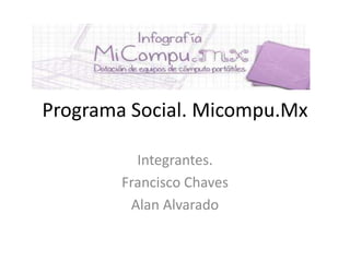 Programa Social. Micompu.Mx
Integrantes.
Francisco Chaves
Alan Alvarado
 