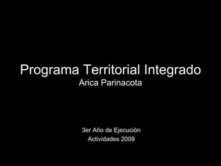 Programa Territorial Integrado Arica Parinacota 3er Año de Ejecución Actividades 2009 
