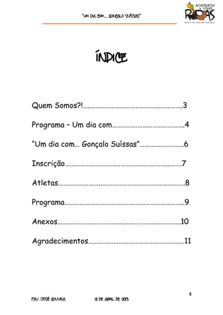 “Um dia com… GONÇALO SUÍSSAS”




                          ÍNDICE


Quem Somos?!….……………………………………………….3

Programa – Um dia...