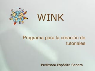 WINK
Programa para la creación de
tutoriales
Profesora Espósito SandraProfesora Espósito Sandra
 