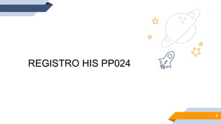 6
REGISTRO HIS PP024
 