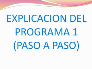 EXPLICACION DEL
PROGRAMA 1
(PASO A PASO)
 