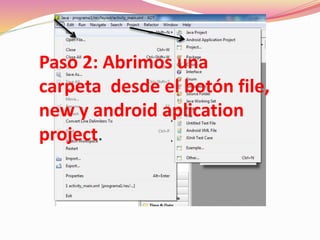 Paso 2: Abrimos una
carpeta desde el botón file,
new y android aplication
project.
 