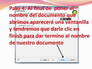 Paso 4: Al final de poner el
nombre del documento que
abrimos aparecerá una ventanilla
y tendremos que darle clic en
finish para dar termino al nombre
de nuestro documento
 