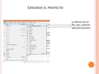 CREAMOS EL PROYECTO
Le damos clic en
file ,new ,android
aplication proyect
 
