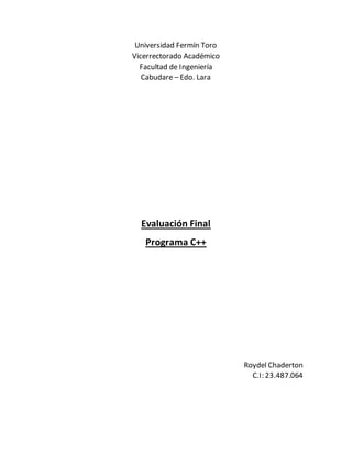 Universidad Fermín Toro
Vicerrectorado Académico
Facultad de Ingeniería
Cabudare – Edo. Lara
Evaluación Final
Programa C++
Roydel Chaderton
C.I: 23.487.064
 