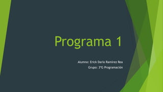Programa 1
Alumno: Erick Darío Ramírez Rea
Grupo: 3ºG Programación
 