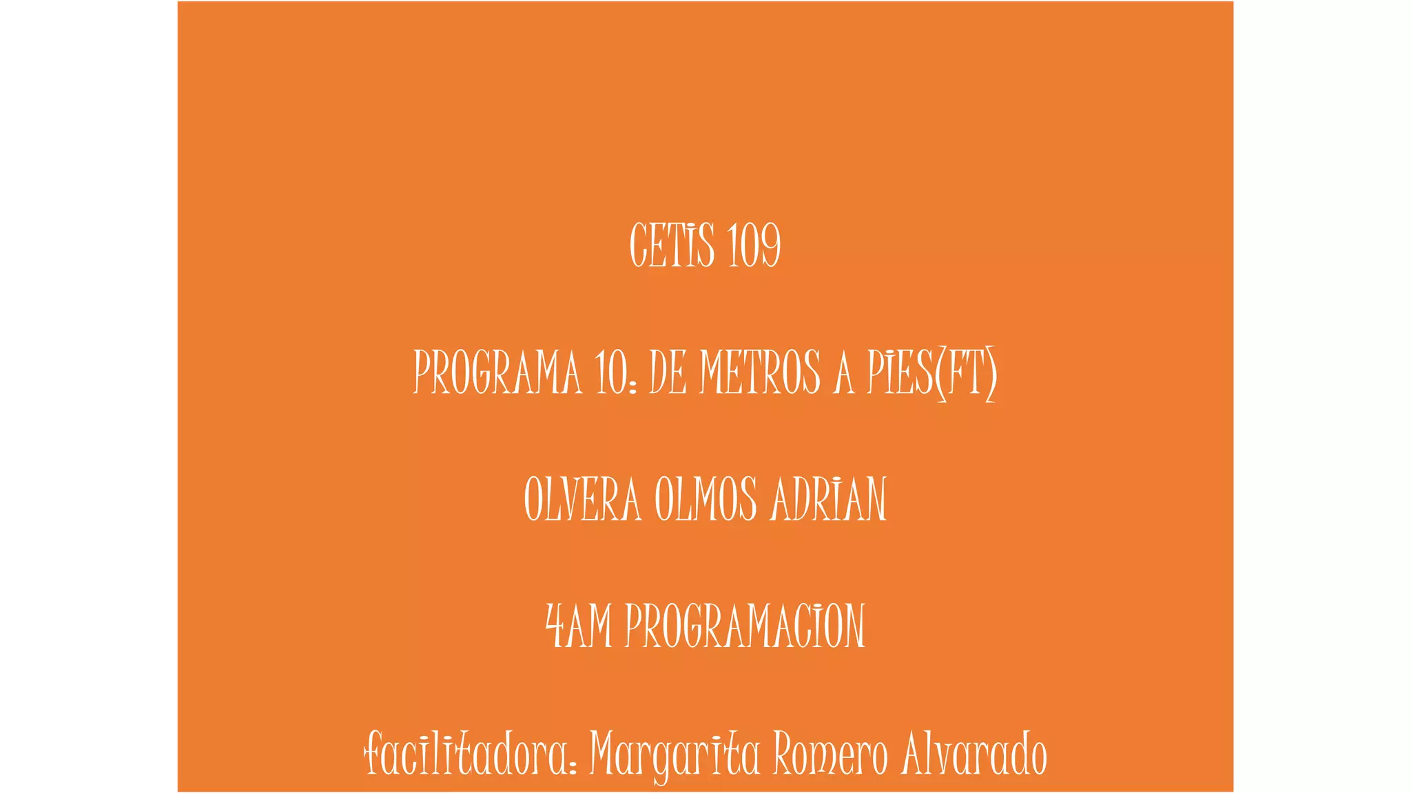 CETIS 109
PROGRAMA 10: DE METROS A PIES(FT)
OLVERA OLMOS ADRIAN
4AM PROGRAMACION
facilitadora: Margarita Romero Alvarado